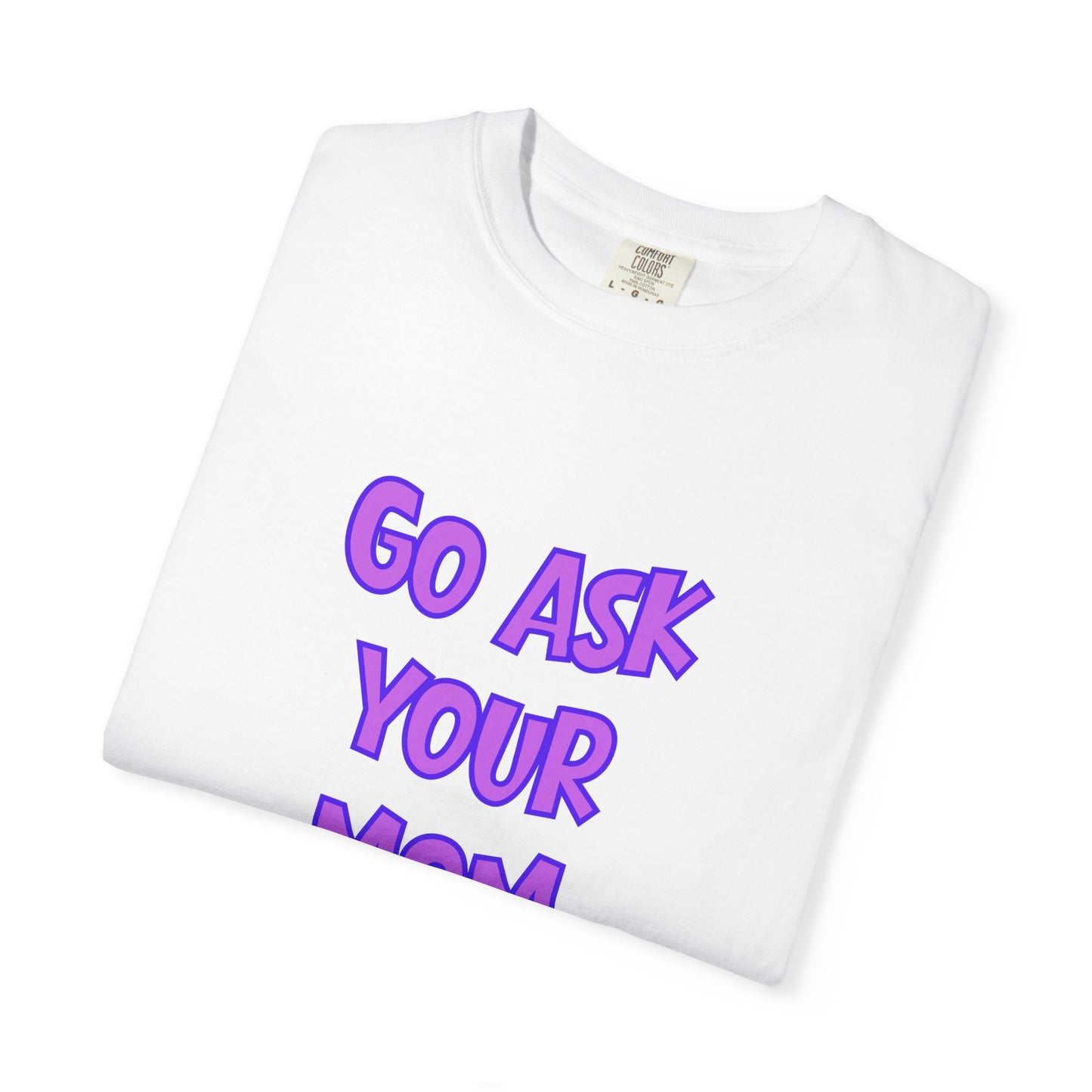 Go Ask Your Mom T-Shirt — Funny Mom Quote Tee